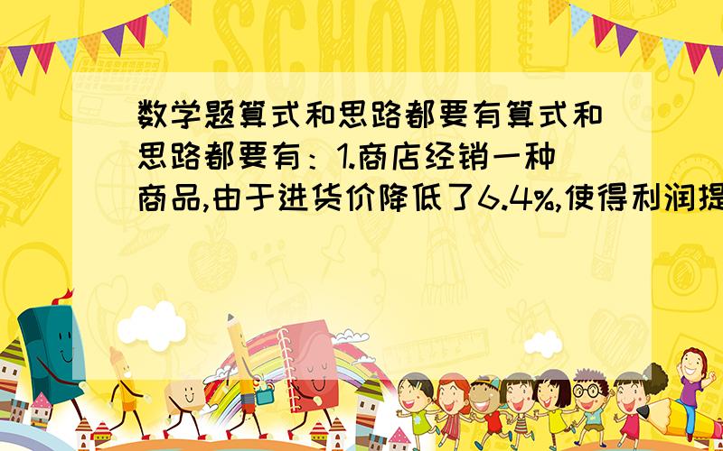 数学题算式和思路都要有算式和思路都要有：1.商店经销一种商品,由于进货价降低了6.4%,使得利润提高了8%,球员来经销这种商品的利润率?2.某商品按定价出售,每个可获得45元利润,现按定价的8