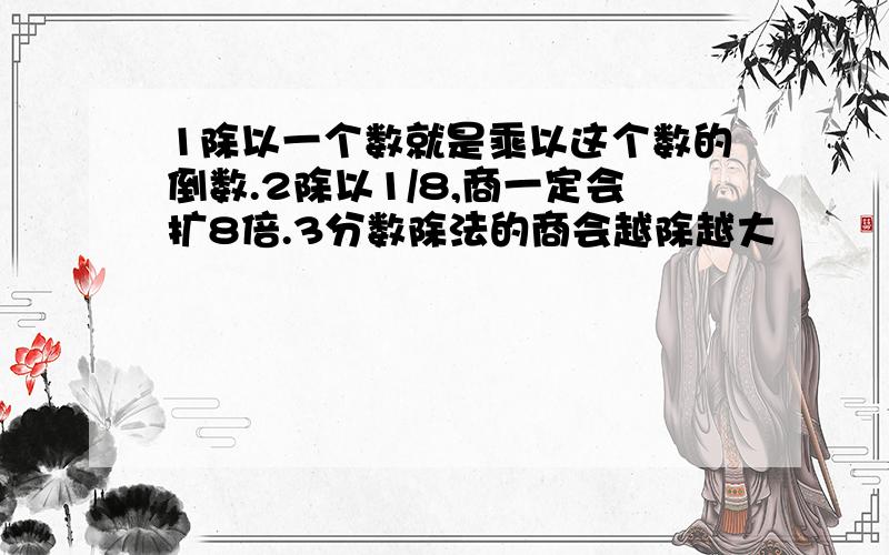 1除以一个数就是乘以这个数的倒数.2除以1/8,商一定会扩8倍.3分数除法的商会越除越大