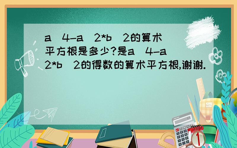 a^4-a^2*b^2的算术平方根是多少?是a^4-a^2*b^2的得数的算术平方根,谢谢.