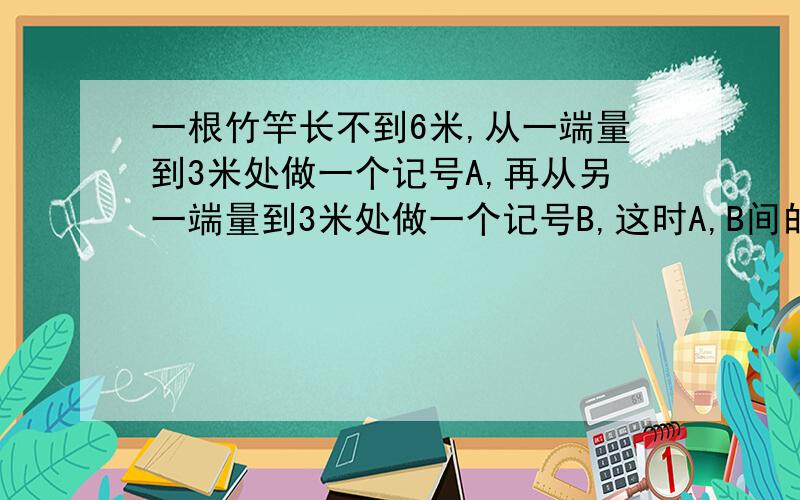 一根竹竿长不到6米,从一端量到3米处做一个记号A,再从另一端量到3米处做一个记号B,这时A,B间的距离是全长的20%.求竹竿的长度.（算式）