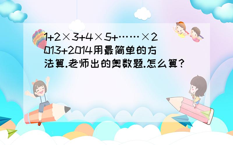 1+2×3+4×5+……×2013+2014用最简单的方法算.老师出的奥数题.怎么算?