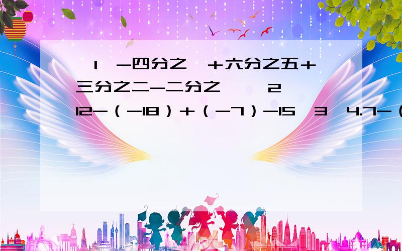 【1】-四分之一＋六分之五＋三分之二-二分之一 【2】 12-（-18）＋（-7）-15【3】4.7-（-8.9）-7.5＋（-6） 【4】（-4又八分之七）-（-5又二分之一）＋（-4又四分之一）-（＋3又八分之一）列示