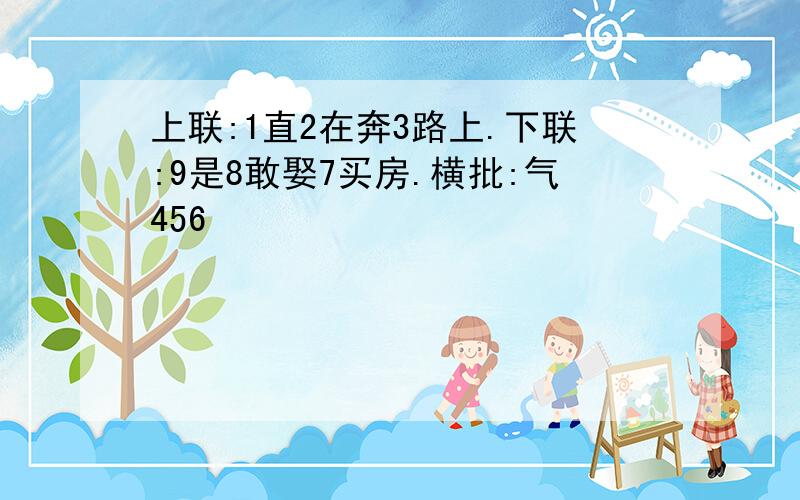 上联:1直2在奔3路上.下联:9是8敢娶7买房.横批:气456