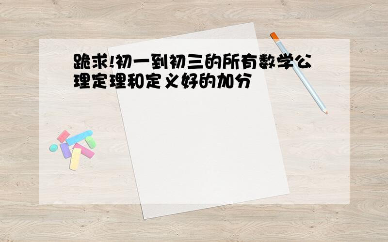 跪求!初一到初三的所有数学公理定理和定义好的加分