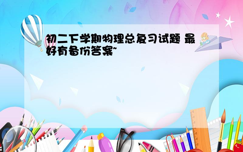 初二下学期物理总复习试题 最好有备份答案~