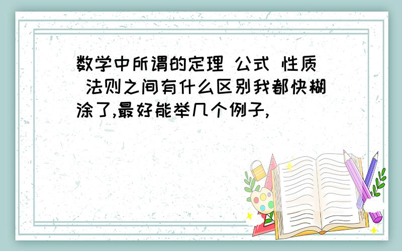 数学中所谓的定理 公式 性质 法则之间有什么区别我都快糊涂了,最好能举几个例子,