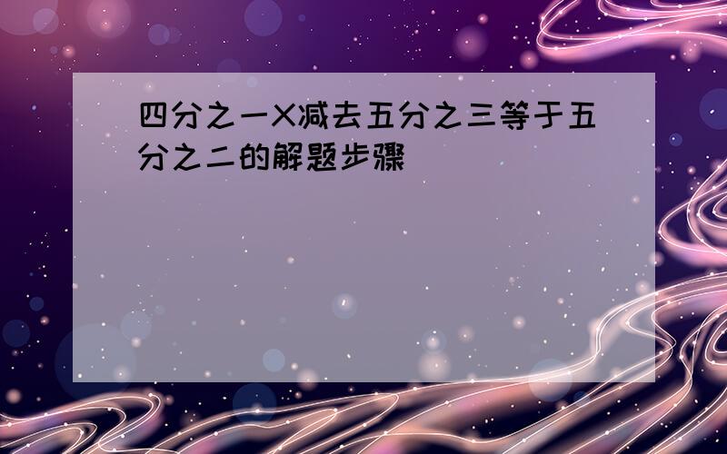 四分之一X减去五分之三等于五分之二的解题步骤