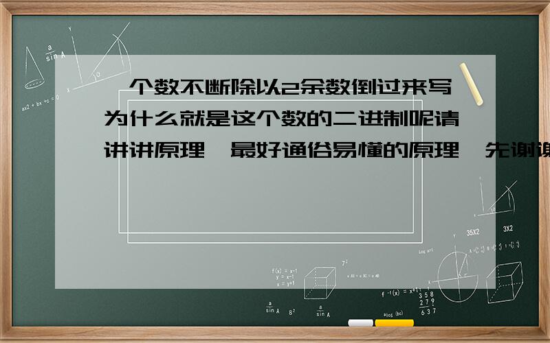 一个数不断除以2余数倒过来写为什么就是这个数的二进制呢请讲讲原理,最好通俗易懂的原理,先谢谢了