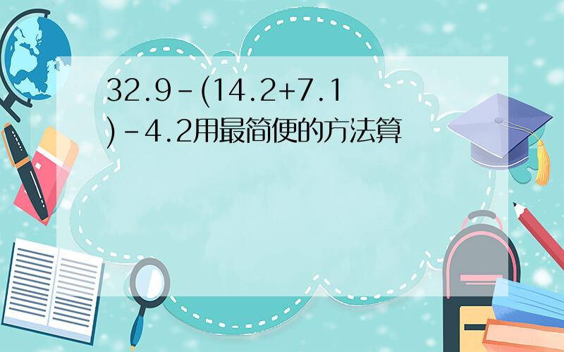 32.9-(14.2+7.1)-4.2用最简便的方法算