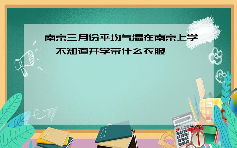 南京三月份平均气温在南京上学,不知道开学带什么衣服