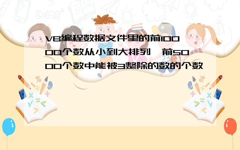 VB编程数据文件里的前10000个数从小到大排列,前5000个数中能被3整除的数的个数