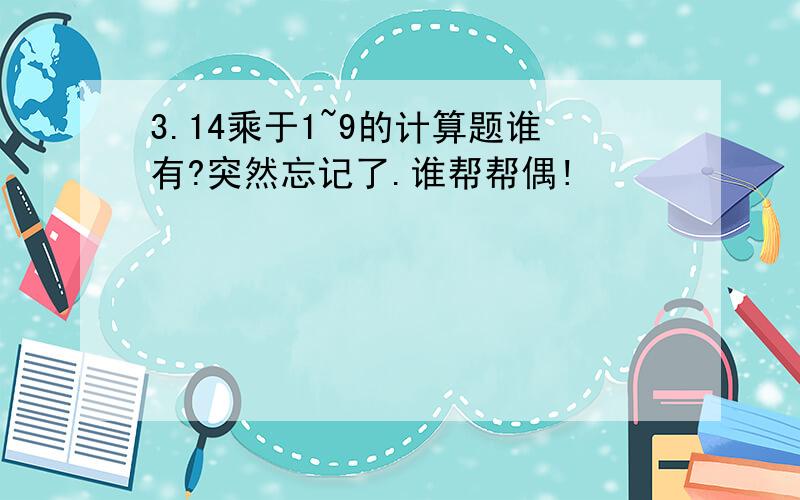 3.14乘于1~9的计算题谁有?突然忘记了.谁帮帮偶!