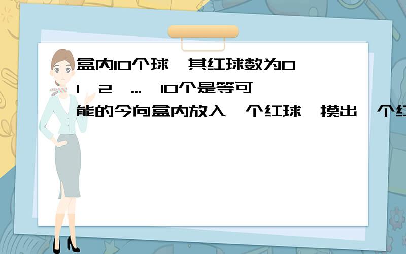 盒内10个球,其红球数为0,1,2,...,10个是等可能的今向盒内放入一个红球,摸出一个红球的概率