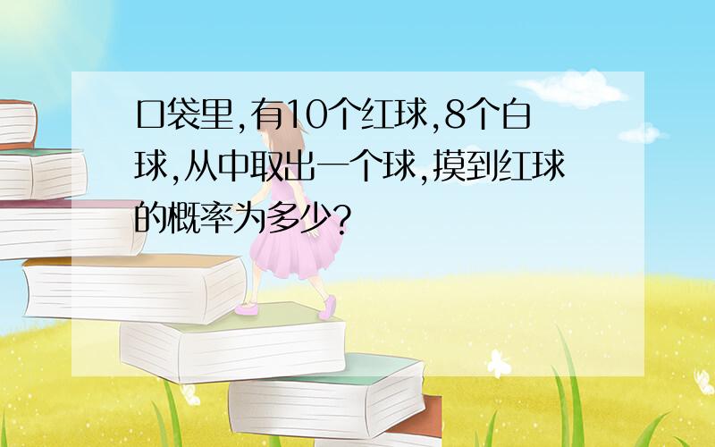 口袋里,有10个红球,8个白球,从中取出一个球,摸到红球的概率为多少?