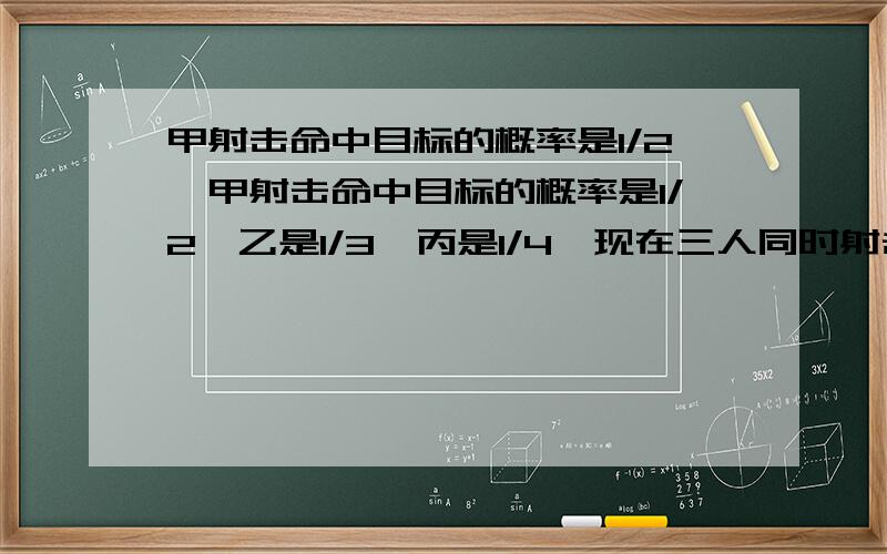 甲射击命中目标的概率是1/2…甲射击命中目标的概率是1/2,乙是1/3,丙是1/4,现在三人同时射击目标,求甲、乙射中,丙不射中的概率.