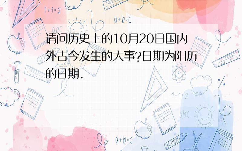 请问历史上的10月20日国内外古今发生的大事?日期为阳历的日期.