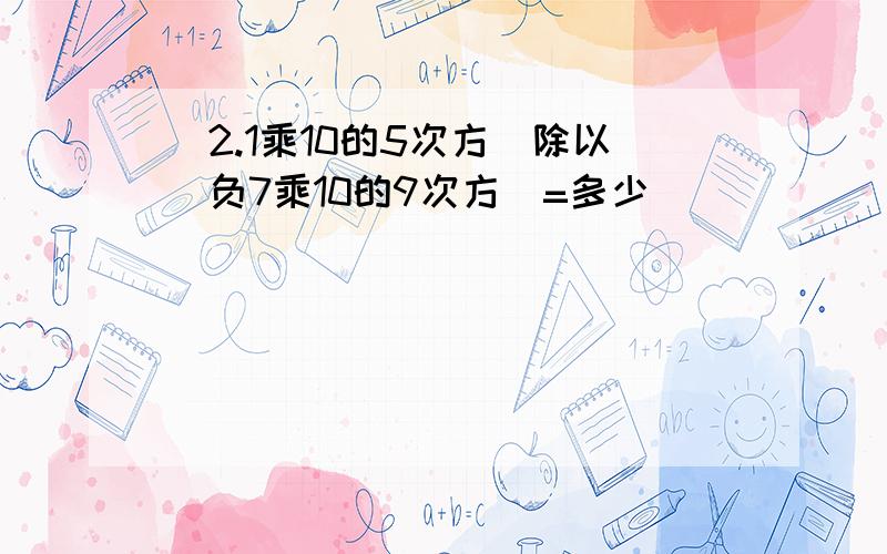 (2.1乘10的5次方)除以(负7乘10的9次方)=多少