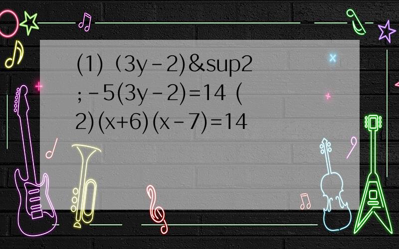 (1)（3y-2)²-5(3y-2)=14 (2)(x+6)(x-7)=14