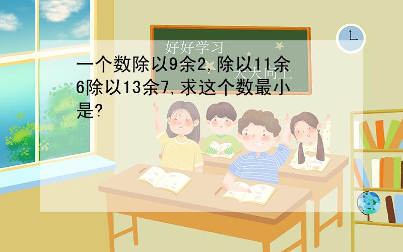 一个数除以9余2,除以11余6除以13余7,求这个数最小是?