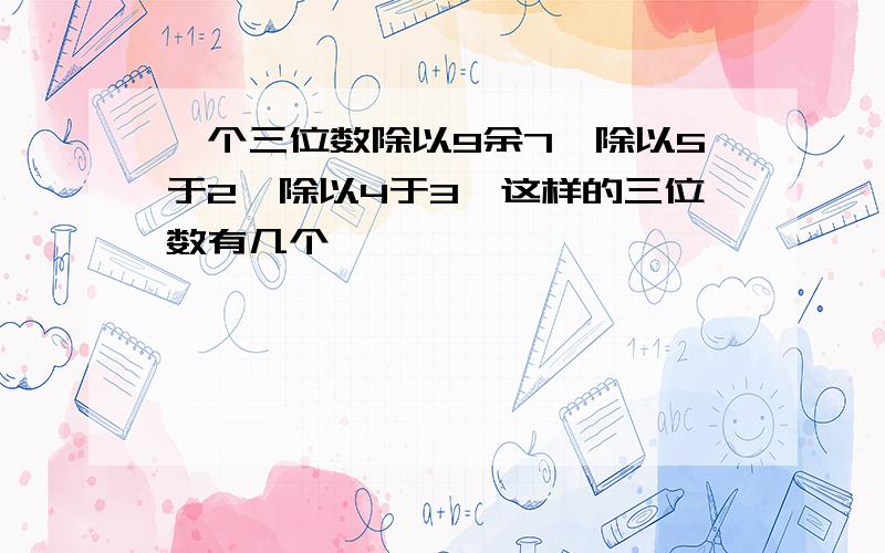 一个三位数除以9余7,除以5于2,除以4于3,这样的三位数有几个