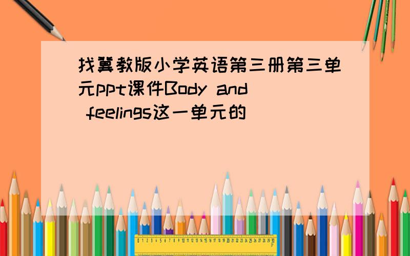 找冀教版小学英语第三册第三单元ppt课件Body and feelings这一单元的