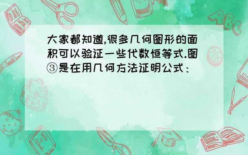 大家都知道,很多几何图形的面积可以验证一些代数恒等式.图③是在用几何方法证明公式：