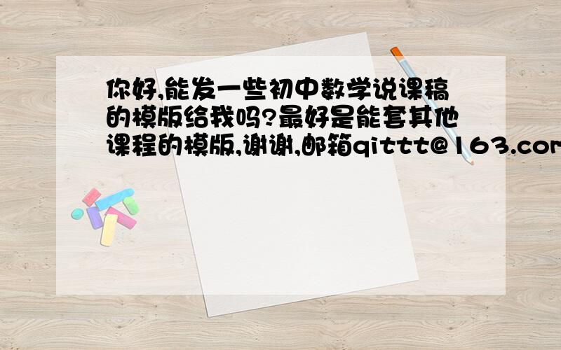 你好,能发一些初中数学说课稿的模版给我吗?最好是能套其他课程的模版,谢谢,邮箱qittt@163.com