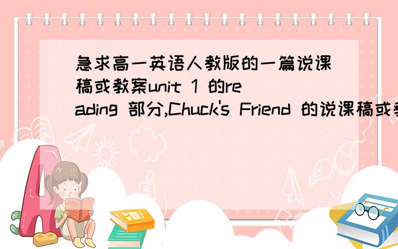 急求高一英语人教版的一篇说课稿或教案unit 1 的reading 部分,Chuck's Friend 的说课稿或教案或重难点详解（好者多给加分）英语说课需要注意些什么