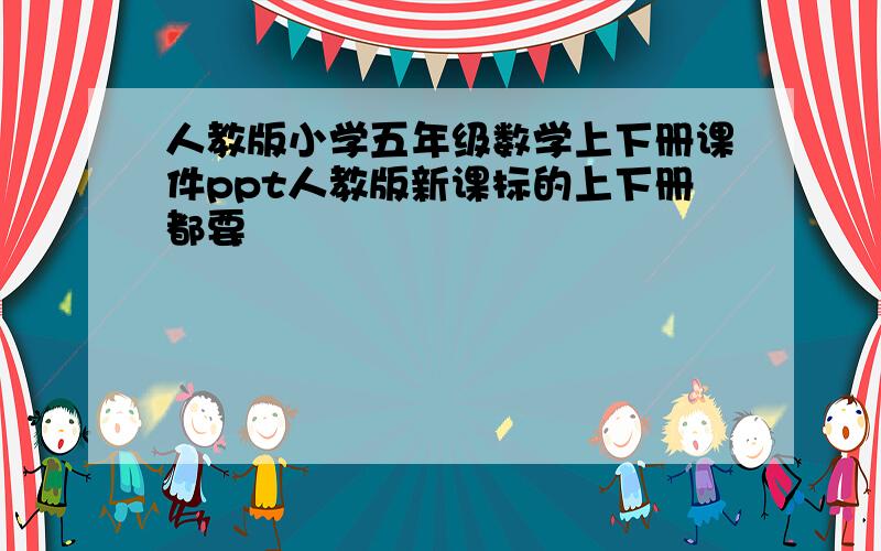 人教版小学五年级数学上下册课件ppt人教版新课标的上下册都要