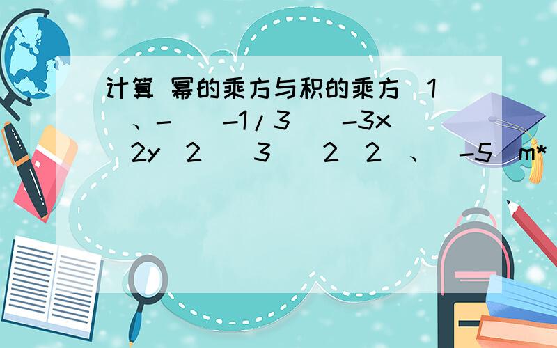 计算 幂的乘方与积的乘方(1)、-[(-1/3)(-3x^2y^2)^3]^2(2)、[-5^m*(-5)^n]^2(1)、-[(-1/3)(-3x^2y^2)^3]^2=-[(-1/3)-27x^6y^6]^2=-(1/9)729x^12y^12=-81x^12y^12(2)、[-5^m*(-5)^n]^2 =[-5^m*-5^n]^2=[5^2m*5^2n]=5^2m+2n