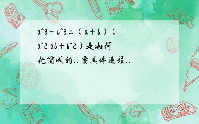 a^3+b^3=(a+b)(a^2-ab+b^2)是如何化简成的..要具体过程..