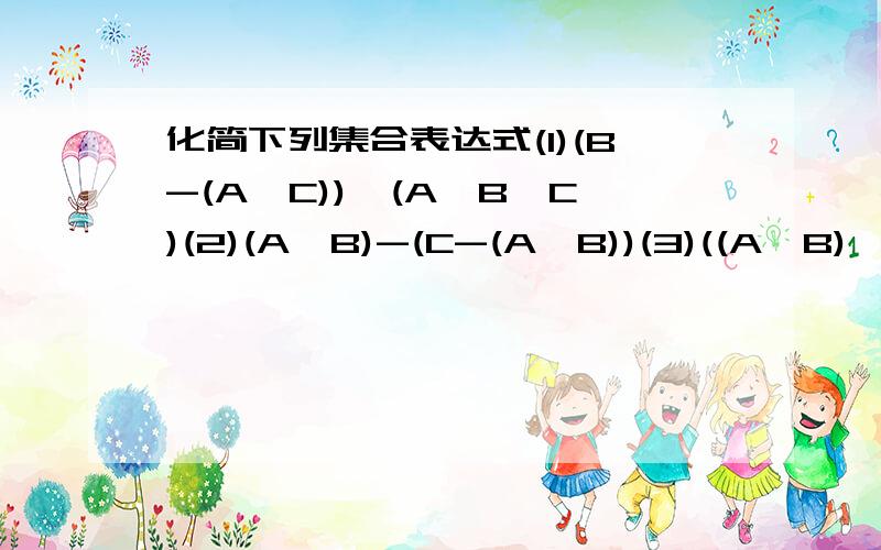 化简下列集合表达式(1)(B-(A∩C))∪(A∩B∩C)(2)(A∩B)-(C-(A∪B))(3)((A∪B)∩B-(A∪B)(4)((A∪(B∪C))-(B∪C))∪A