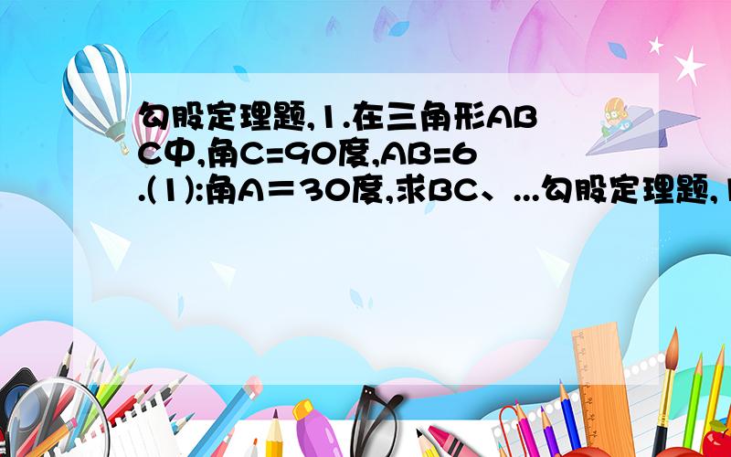 勾股定理题,1.在三角形ABC中,角C=90度,AB=6.(1):角A＝30度,求BC、...勾股定理题,1.在三角形ABC中,角C=90度,AB=6.(1):角A＝30度,求BC、AC.(2):角A=45度,求BC、AC.