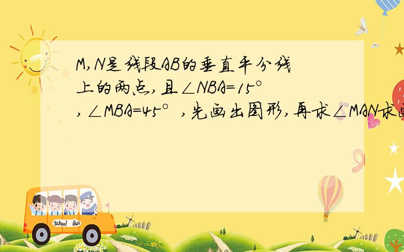 M,N是线段AB的垂直平分线上的两点,且∠NBA=15°,∠MBA=45°,先画出图形,再求∠MAN求画图,列出所有的可能,用数学语言写