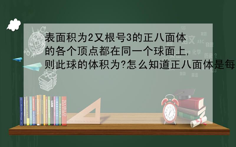 表面积为2又根号3的正八面体的各个顶点都在同一个球面上,则此球的体积为?怎么知道正八面体是每个面的边长均为a的正三角形,球得a=1,球的直径为什么是根号2?