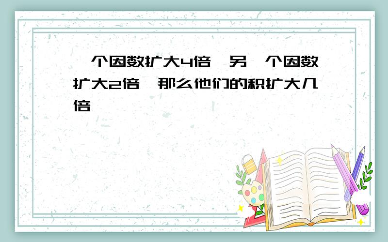 一个因数扩大4倍,另一个因数扩大2倍,那么他们的积扩大几倍