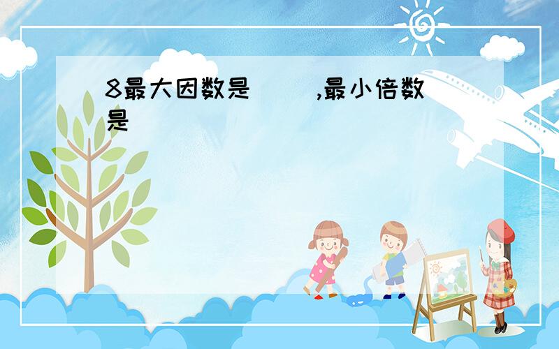 8最大因数是( ),最小倍数是（ ）