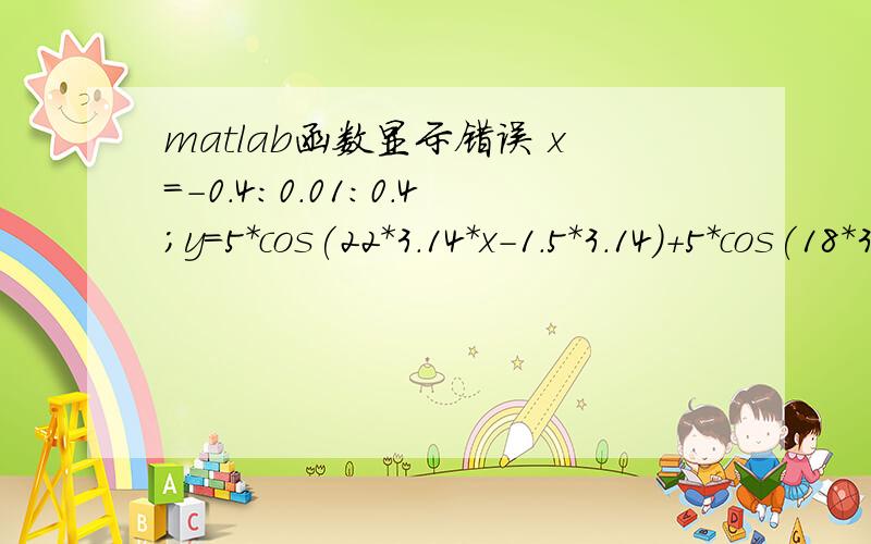 matlab函数显示错误 x=-0.4:0.01:0.4；y=5*cos(22*3.14*x-1.5*3.14)+5*cos(18*3.14*x);plot(x,y)