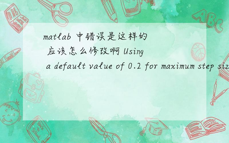 matlab 中错误是这样的 应该怎么修改啊 Using a default value of 0.2 for maximum step size.The simulation step size will be equal toor less than this value.You can disable this diagnostic by setting 'Automatic solver parameterselection' di