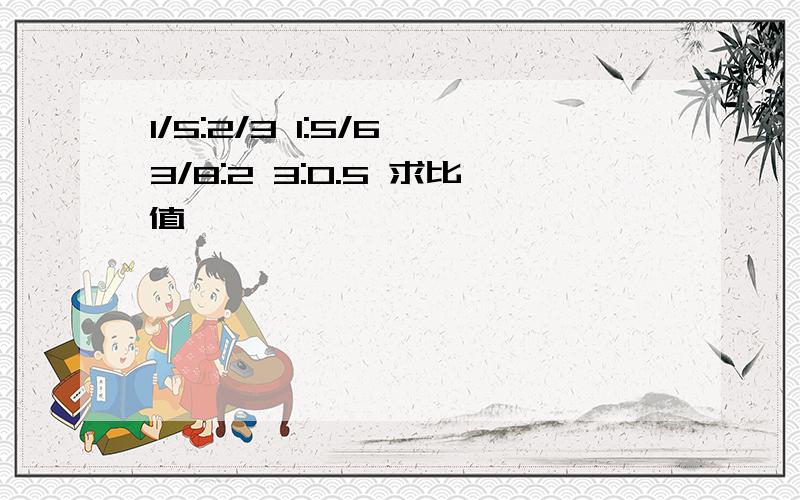 1/5:2/3 1:5/6 3/8:2 3:0.5 求比值