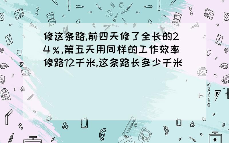 修这条路,前四天修了全长的24％,第五天用同样的工作效率修路12千米,这条路长多少千米