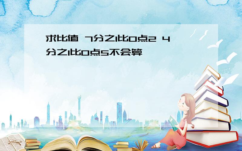 求比值 7分之1比0点2 4分之1比0点5不会算