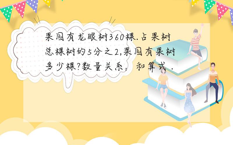 果园有龙眼树360棵.占果树总棵树的5分之2,果园有果树多少棵?数量关系：和算式 .