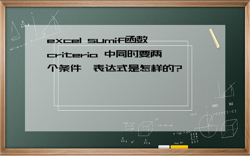 excel sumif函数,criteria 中同时要两个条件,表达式是怎样的?