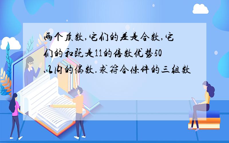 两个质数,它们的差是合数,它们的和既是11的倍数优势50以内的偶数.求符合条件的三组数