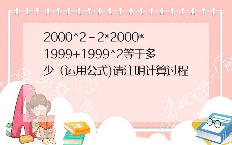 2000^2-2*2000*1999+1999^2等于多少（运用公式)请注明计算过程