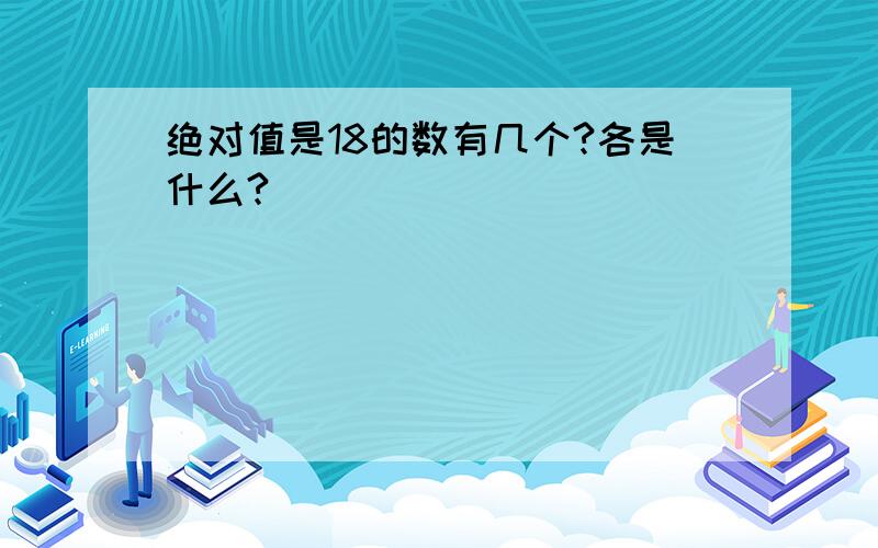 绝对值是18的数有几个?各是什么?