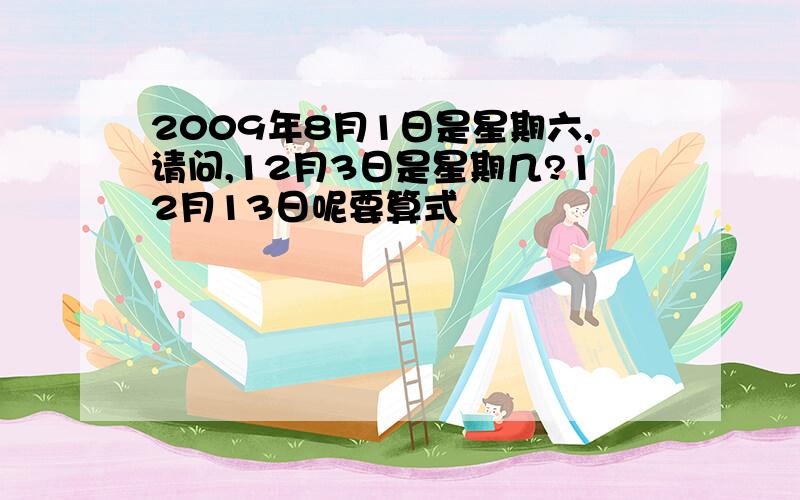 2009年8月1日是星期六,请问,12月3日是星期几?12月13日呢要算式