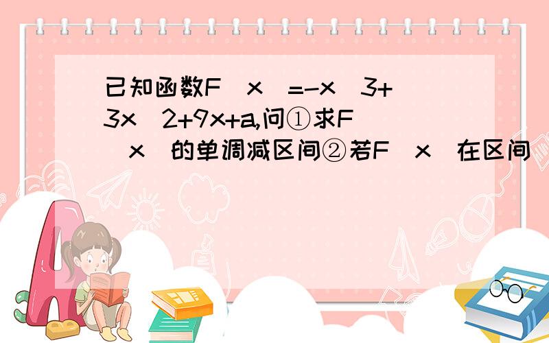 已知函数F(x)=-x^3+3x^2+9x+a,问①求F(x)的单调减区间②若F(x)在区间[-2,2]上的最大值为20,求它在该区间上的最小值