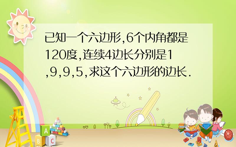 已知一个六边形,6个内角都是120度,连续4边长分别是1,9,9,5,求这个六边形的边长.